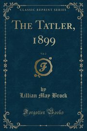 ksiazka tytu: The Tatler, 1899, Vol. 2 (Classic Reprint) autor: Brock Lillian May