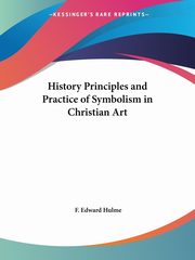 History Principles and Practice of Symbolism in Christian Art, Hulme F. Edward