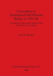 Excavations at Xunantunich and Pomona Belize in 1959-1960, MacKie Euan  W.