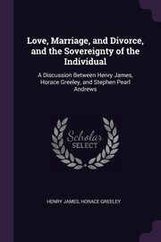 Love, Marriage, and Divorce, and the Sovereignty of the Individual, James Henry