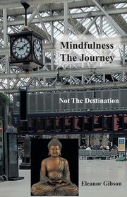 Mindfulness The Journey, Not The Destination, Gibson Eleanor