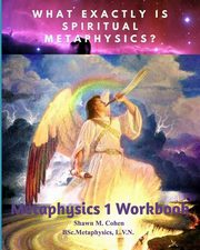 METAPHYSICS 1 WORKBOOK (for Shawn M. Cohen's 12 week Metaphysics Course), Cohen Shawn Margaret