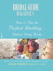 Bridal Guide (R) Magazine's How to Plan the Perfect Wedding...Without Going Broke, Bridal Guide Magazine's