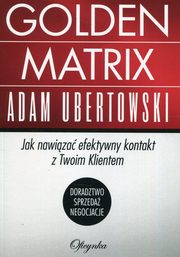 ksiazka tytu: Golden Matrix Jak nawiza efektywny kontakt z Twoim klientem autor: Ubertowski Adam