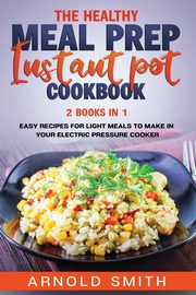 THE HEALTHY MEAL PREP INSTANT POT COOKBOOK, SMITH ARNOLD