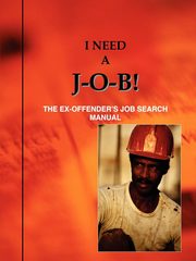 I Need A J-O-B! the Ex-Offender's Job Search Manual, Jones Louis N.