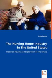 The Nursing Home Industry in The United States - Historical Review and Exploration of The Future, Labore Craig