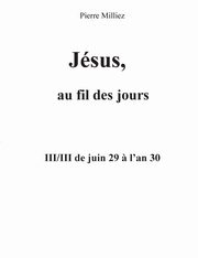 Jsus au fil des jours, III/III de juin 29 ? l'an 30, Milliez Pierre