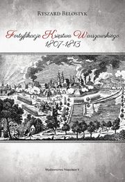 ksiazka tytu: Fortyfikacje Ksistwa Warszawskiego 1807-1813 autor: Belostyk Ryszard
