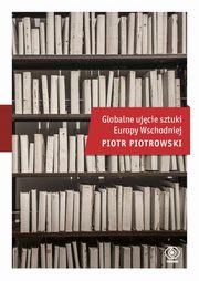 ksiazka tytu: Globalne ujcie sztuki Europy Wschodniej autor: Piotrowski Piotr