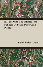 In Tune With The Infinite - Or Fullness Of Peace, Power And Plenty, Trine Ralph Waldo