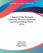 A Pageant Of The Thirteenth Century For The Seven Hundredth Anniversary Of Roger Bacon (1914), Coss John J.