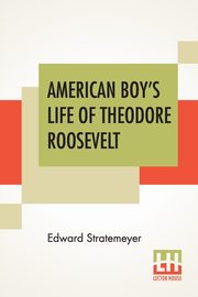 American Boy's Life Of Theodore Roosevelt, Stratemeyer Edward