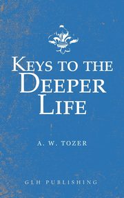 Keys to the Deeper Life, Tozer A. W.