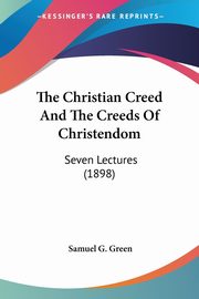 The Christian Creed And The Creeds Of Christendom, Green Samuel G.