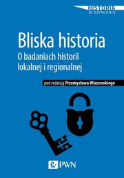 ksiazka tytu: Bliska historia O badaniach historii lokalnej i regionalnej autor: Wiszewski Przemysaw