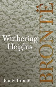 Wuthering Heights; Including Introductory Essays by Virginia Woolf and Charlotte Bront, Bront Emily