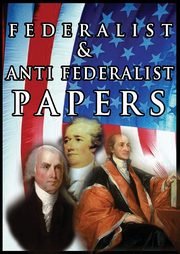 The Federalist & Anti Federalist Papers, Hamilton Alexander