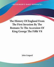 The History Of England From The First Invasion By The Romans To The Accession Of King George The Fifth V8, Lingard John