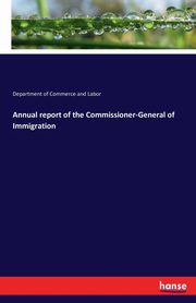 Annual report of the Commissioner-General of Immigration, Commerce and Labor Department of