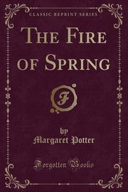 ksiazka tytu: The Fire of Spring (Classic Reprint) autor: Potter Margaret
