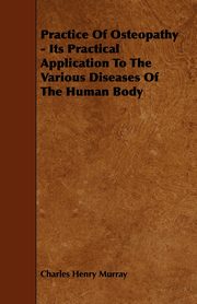 Practice Of Osteopathy - Its Practical Application To The Various Diseases Of The Human Body, Murray Charles Henry