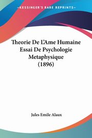 Theorie De L'Ame Humaine Essai De Psychologie Metaphysique (1896), Alaux Jules Emile