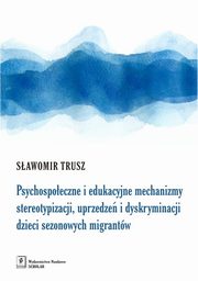 Psychospołeczne i edukacyjne mechanizmy stereotypizacji, uprzedzeń i dyskryminacji dzieci sezonowych migrantów, Trusz Sławomir