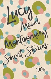 Lucy Maud Montgomery Short Stories, 1904, Montgomery L. M.