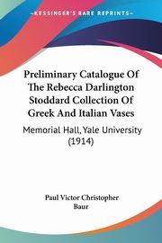 Preliminary Catalogue Of The Rebecca Darlington Stoddard Collection Of Greek And Italian Vases, Baur Paul Victor Christopher
