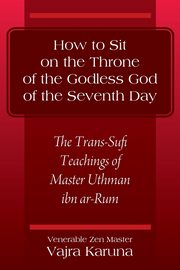 How to Sit on the Throne of the Godless God of the Seventh Day, Karuna Venerable Zen Master Vajra