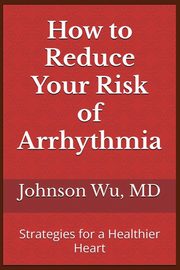 How to Reduce Your Risk of Arrhythmia, Wu Johnson