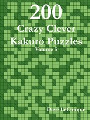 200 Crazy Clever Kakuro Puzzles - Volume 5, LeCompte Dave