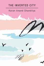 The Inverted City, Anand Shandilya Karan