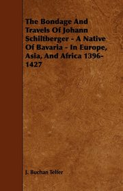 The Bondage and Travels of Johann Schiltberger - A Native of Bavaria - In Europe, Asia, and Africa 1396-1427, Telfer J. Buchan