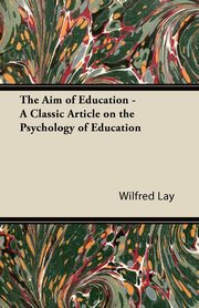 The Aim of Education - A Classic Article on the Psychology of Education, Lay Wilfred