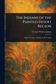 The Indians of the Painted Desert Region, James George Wharton