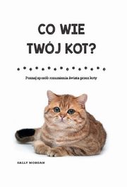 ksiazka tytu: Co wie Twj kot? autor: Morgan Sally