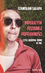 ksiazka tytu: Imperatyw pozornej poprawnoci czyli budowa domu w PRL autor: Saapa Stanisaw