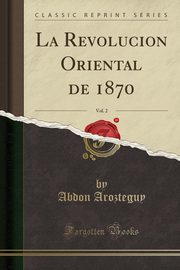 ksiazka tytu: La Revolucion Oriental de 1870, Vol. 2 (Classic Reprint) autor: Arozteguy Abdon