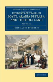Incidents of Travel in Egypt, Arabia Petraea, and the Holy Land -             Volume 2, Stephens John Lloyd