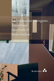 La institucin emergente. Entrevistas. Open Studio III, Machado Mailyn