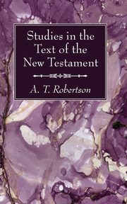 Studies in the Text of the New Testament, Robertson A. T.