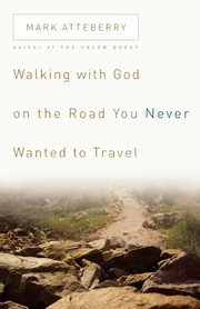 Walking with God on the Road You Never Wanted to Travel, Atteberry Mark