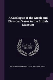 ksiazka tytu: A Catalogue of the Greek and Etruscan Vases in the British Museum autor: British Museum Dept. Of Gr. And Rom. Ant