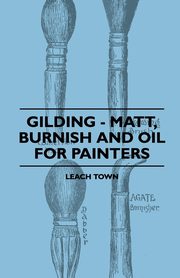 Gilding - Matt, Burnish And Oil For Painters, Town Leach