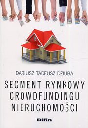 ksiazka tytu: Segment rynkowy crowdfundingu nieruchomoci autor: Dziuba Dariusz Tadeusz
