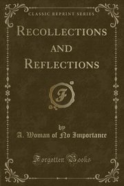 ksiazka tytu: Recollections and Reflections (Classic Reprint) autor: Importance A. Woman of No