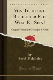 ksiazka tytu: Von Tisch und Bett, oder Frei Will Er Sein! autor: Kohlhofer Josef