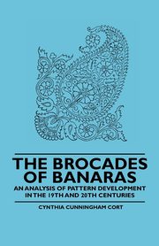 The Brocades of Banaras - An Analysis of Pattern Development in the 19th and 20th Centuries, Cort Cynthia Cunningham